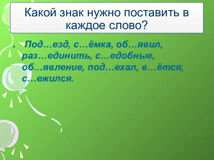 . Под…езд, с…ёмка, об…явил, раз…единить, с…едобные, об…явление, под…ехал, в…ётся, с…ежился.