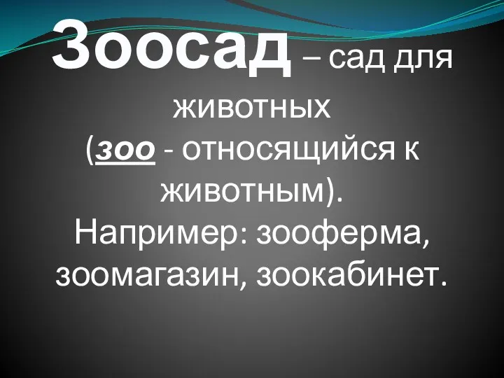 Зоосад – сад для животных (зоо - относящийся к животным). Например: зооферма, зоомагазин, зоокабинет.