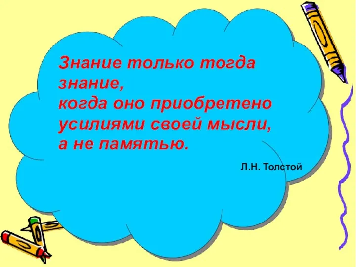 Знание только тогда знание, когда оно приобретено усилиями своей мысли, а не памятью. Л.Н. Толстой