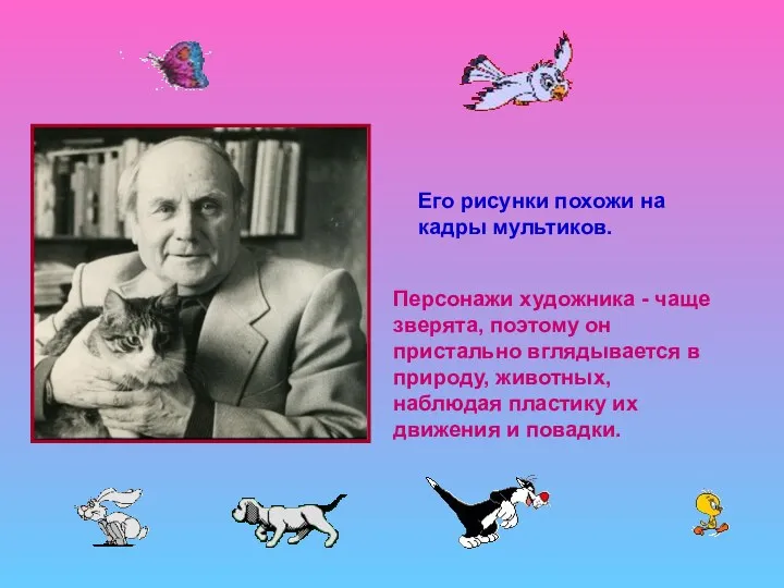 Персонажи художника - чаще зверята, поэтому он пристально вглядывается в