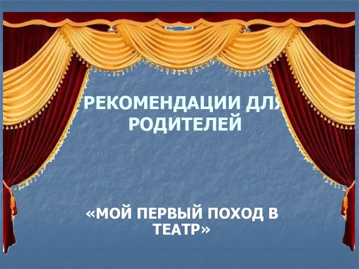 РЕКОМЕНДАЦИИ ДЛЯ РОДИТЕЛЕЙ «МОЙ ПЕРВЫЙ ПОХОД В ТЕАТР»