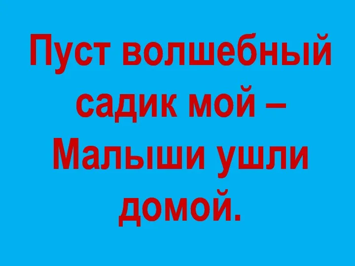 Пуст волшебный садик мой – Малыши ушли домой.