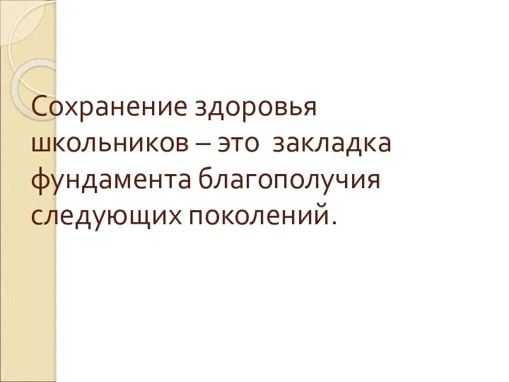 Сохранение здоровья школьников – это закладка фундамента благополучия следующих поколений.