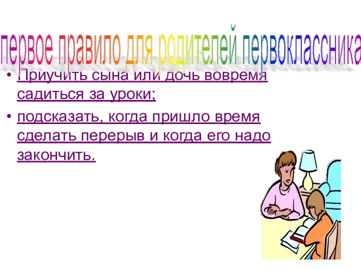 Приучить сына или дочь вовремя садиться за уроки; подсказать, когда