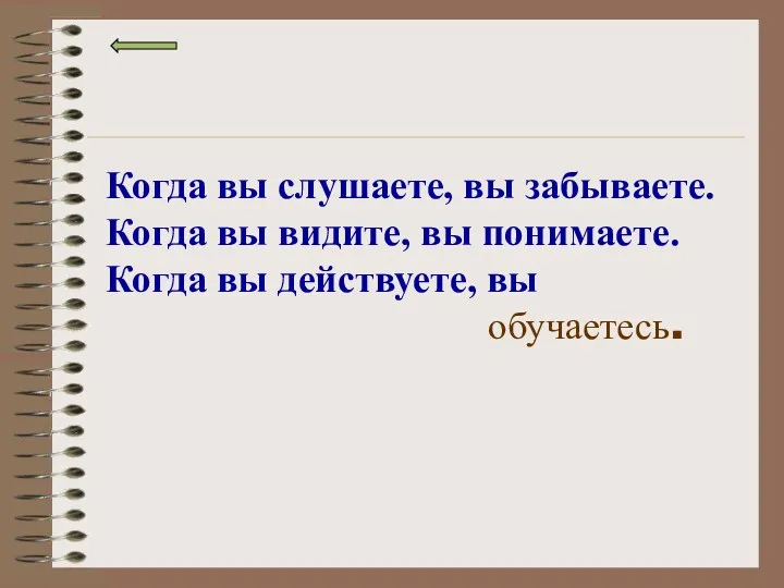 Когда вы слушаете, вы забываете. Когда вы видите, вы понимаете. Когда вы действуете, вы обучаетесь.