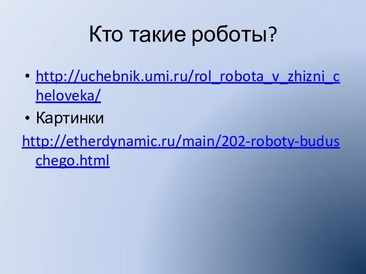 Кто такие роботы? http://uchebnik.umi.ru/rol_robota_v_zhizni_cheloveka/ Картинки http://etherdynamic.ru/main/202-roboty-buduschego.html