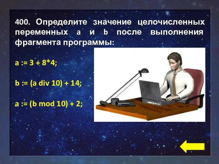 400. Определите значение целочисленных переменных a и b после выполнения фрагмента программы: a