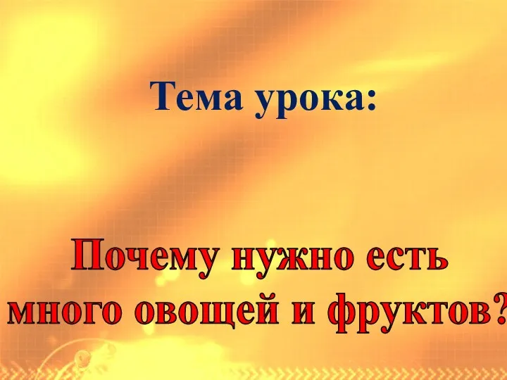 Тема урока: Почему нужно есть много овощей и фруктов?