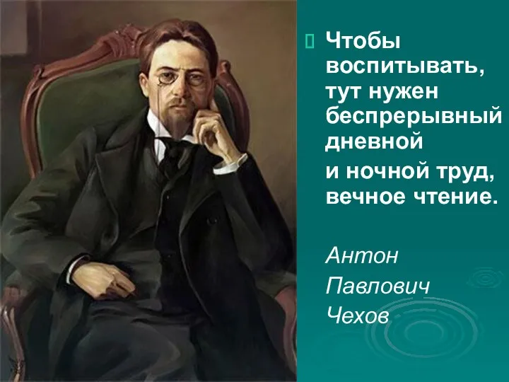 Чтобы воспитывать, тут нужен беспрерывный дневной и ночной труд, вечное чтение. Антон Павлович Чехов