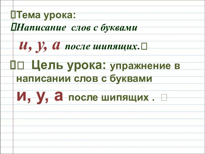 Тема урока: Написание слов с буквами и, у, а после шипящих.? ? Цель