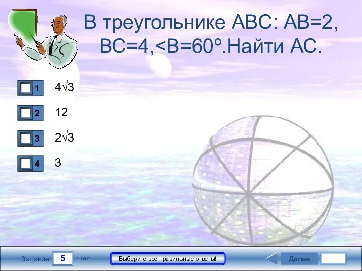 5 Задание Выберите все правильные ответы! В треугольнике АВС: АВ=2, ВС=4, 4√3 12