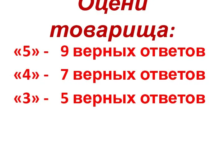 Оцени товарища: «5» - 9 верных ответов «4» - 7