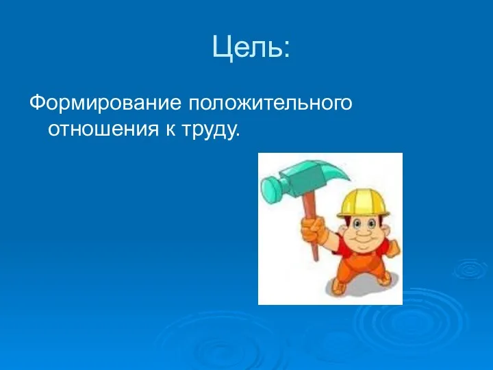 Цель: Формирование положительного отношения к труду.