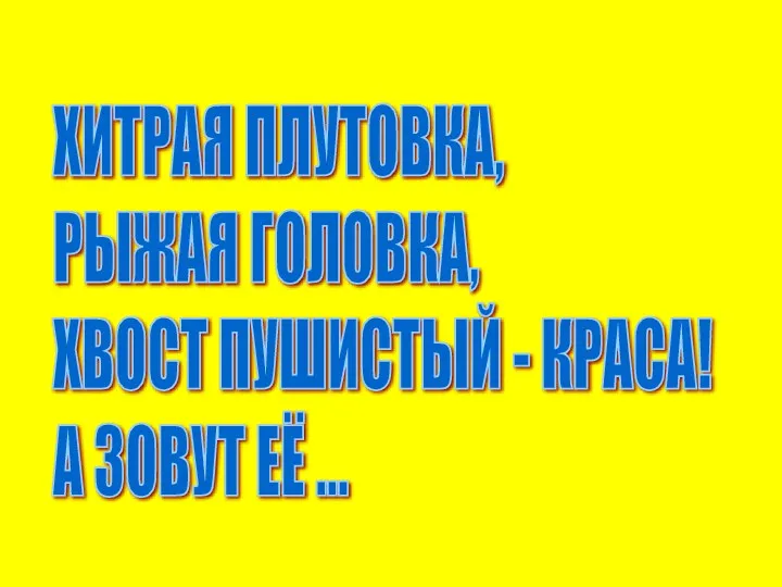 ХИТРАЯ ПЛУТОВКА, РЫЖАЯ ГОЛОВКА, ХВОСТ ПУШИСТЫЙ - КРАСА! А ЗОВУТ ЕЁ ...