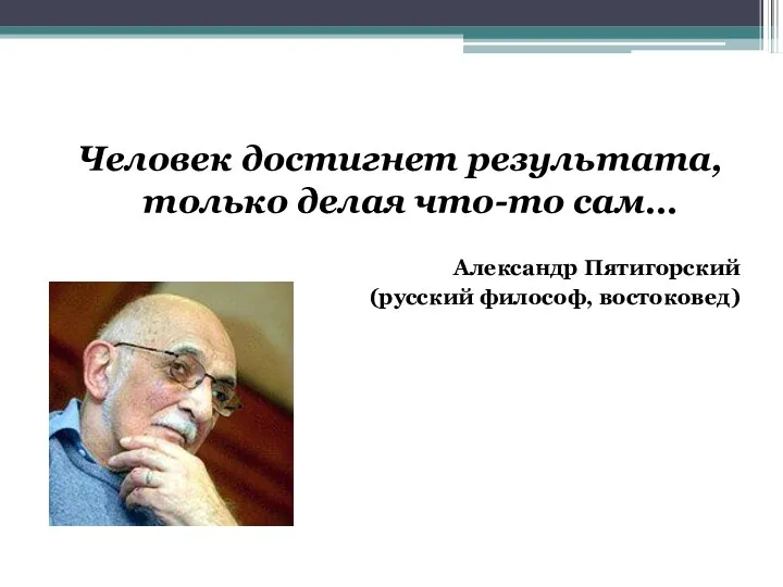 Человек достигнет результата, только делая что-то сам… Александр Пятигорский (русский философ, востоковед)