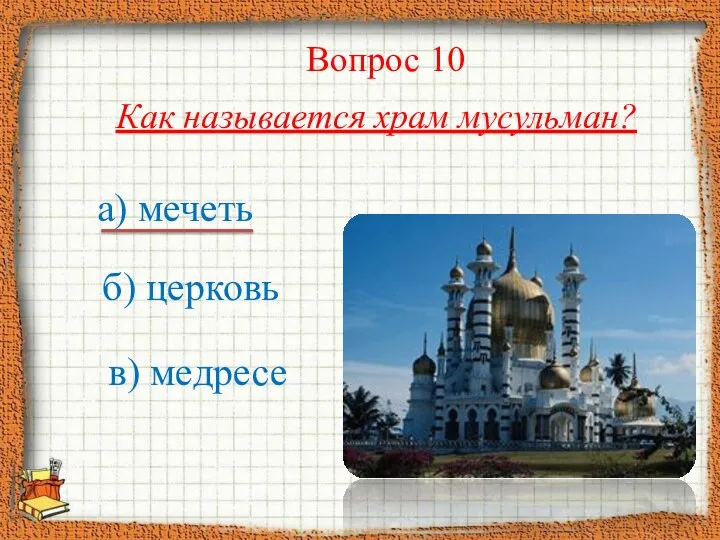 Как называется храм мусульман? а) мечеть б) церковь в) медресе Вопрос 10