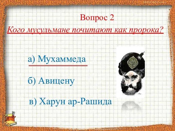 Вопрос 2 Кого мусульмане почитают как пророка? а) Мухаммеда б) Авицену в) Харун ар-Рашида