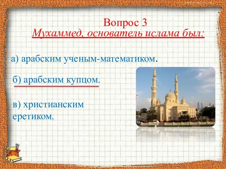 Вопрос 3 Мухаммед, основатель ислама был: б) арабским купцом. а) арабским ученым-математиком. в) христианским еретиком.