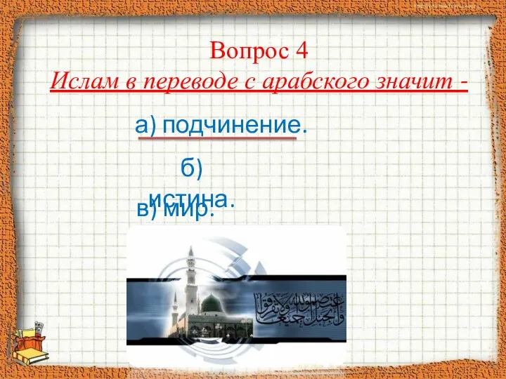 Вопрос 4 Ислам в переводе с арабского значит - а) подчинение. б) истина. в) мир.