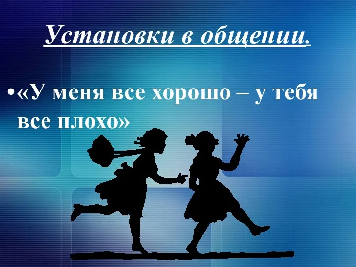 Установки в общении. «У меня все хорошо – у тебя все плохо»