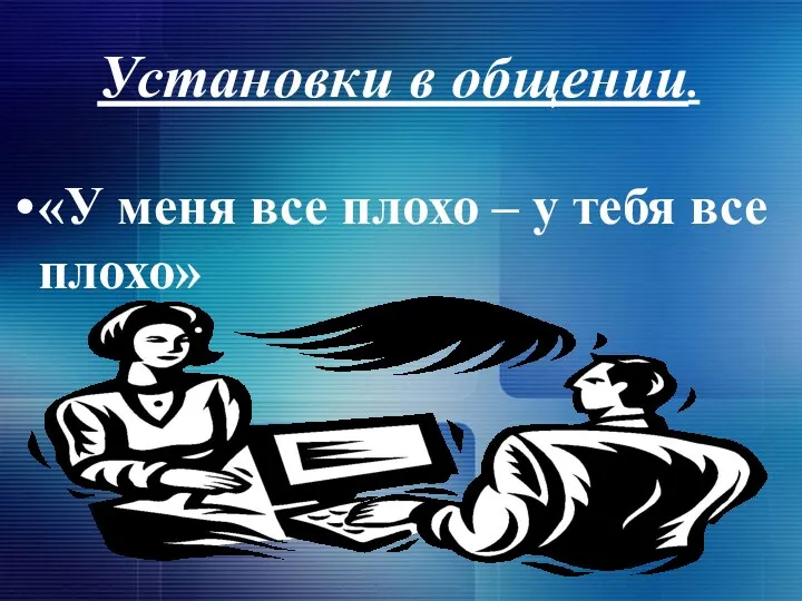 Установки в общении. «У меня все плохо – у тебя все плохо»