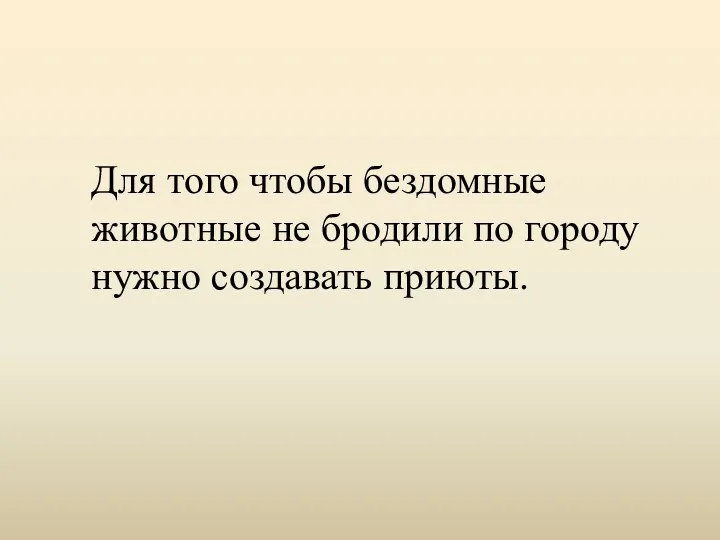 Для того чтобы бездомные животные не бродили по городу нужно создавать приюты.