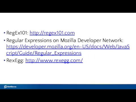 RegEx101: http://regex101.com Regular Expressions on Mozilla Developer Network: https://developer.mozilla.org/en-US/docs/Web/JavaScript/Guide/Regular_Expressions RexEgg: http://www.rexegg.com/