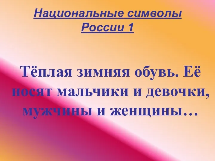 Национальные символы России 1 Тёплая зимняя обувь. Её носят мальчики и девочки, мужчины и женщины…