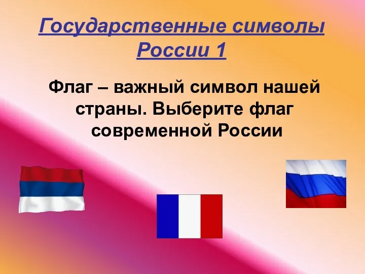 Государственные символы России 1 Флаг – важный символ нашей страны. Выберите флаг современной России