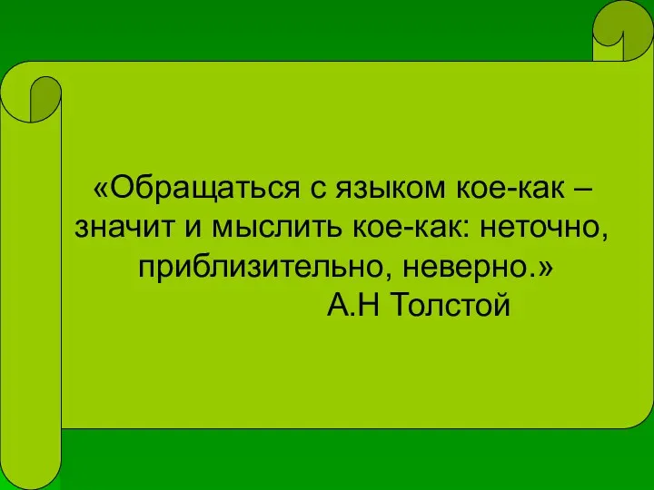 «Обращаться с языком кое-как – значит и мыслить кое-как: неточно, приблизительно, неверно.» А.Н Толстой