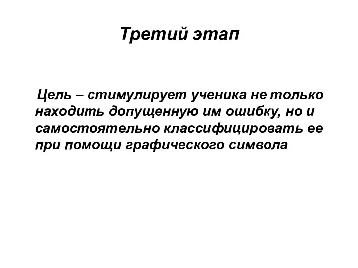 Третий этап Цель – стимулирует ученика не только находить допущенную