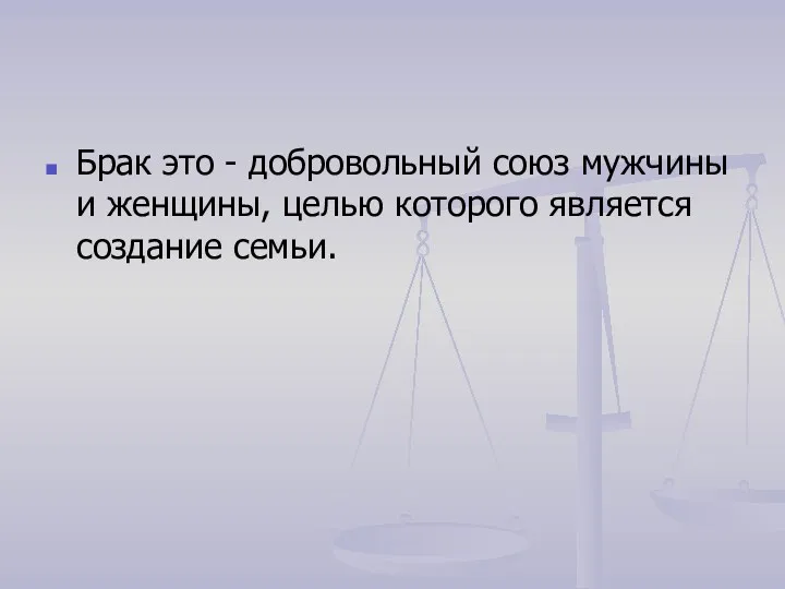 Брак это - добровольный союз мужчины и женщины, целью которого является создание семьи.