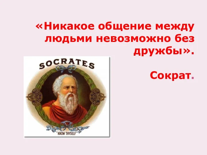 «Никакое общение между людьми невозможно без дружбы». Сократ.