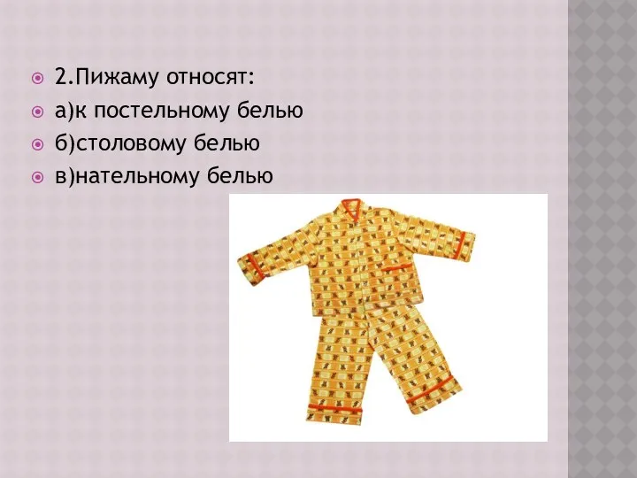 2.Пижаму относят: а)к постельному белью б)столовому белью в)нательному белью