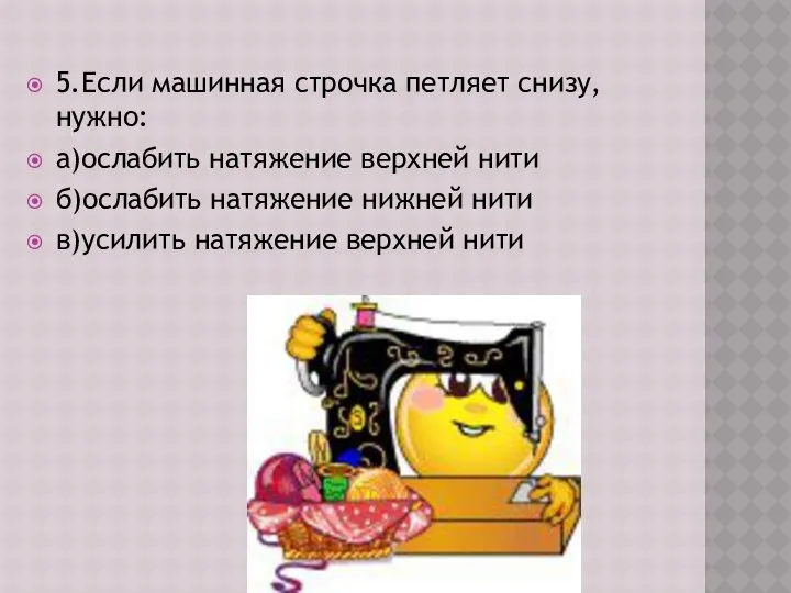 5.Если машинная строчка петляет снизу, нужно: а)ослабить натяжение верхней нити