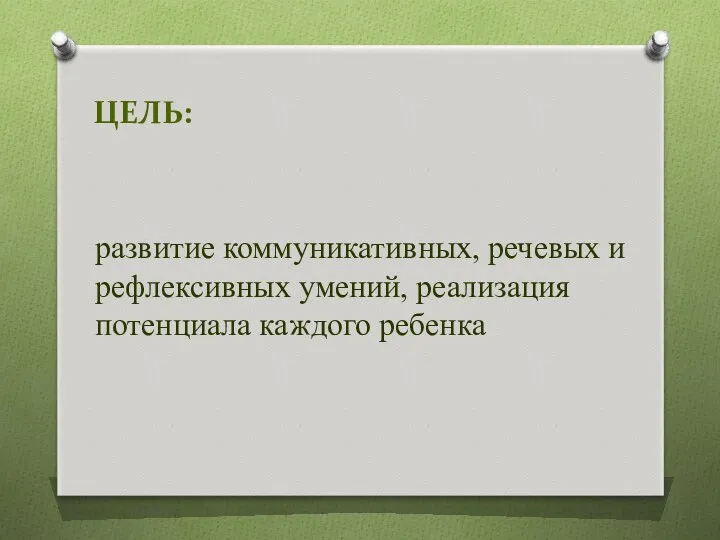 ЦЕЛЬ: развитие коммуникативных, речевых и рефлексивных умений, реализация потенциала каждого ребенка