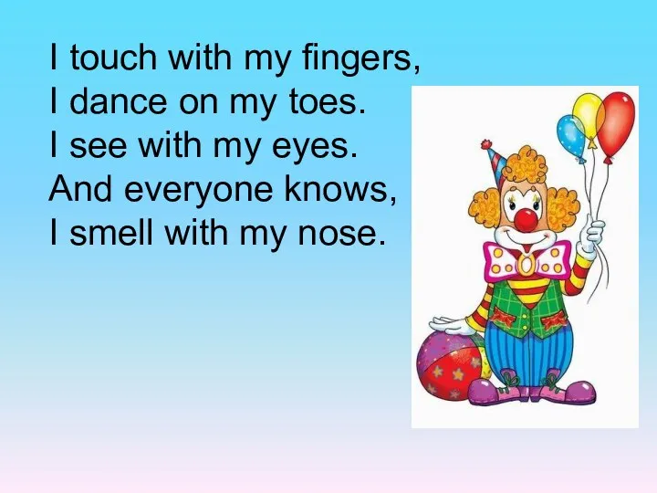 I touch with my fingers, I dance on my toes.