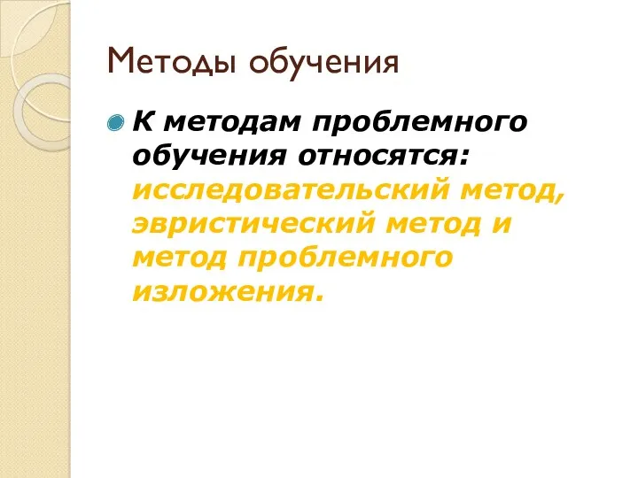 Методы обучения К методам проблемного обучения относятся: исследовательский метод, эвристический метод и метод проблемного изложения.