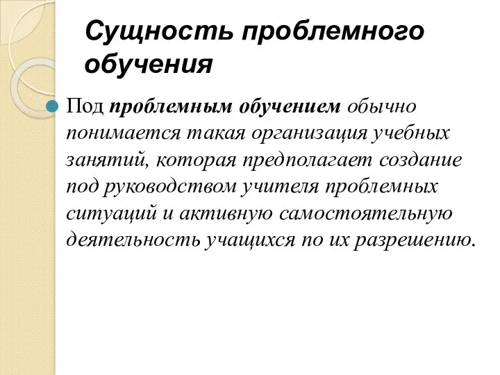 Сущность проблемного обучения Под проблемным обучением обычно понимается такая организация учебных занятий, которая