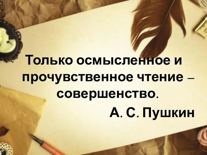 Только осмысленное и прочувственное чтение – совершенство. А. С. Пушкин
