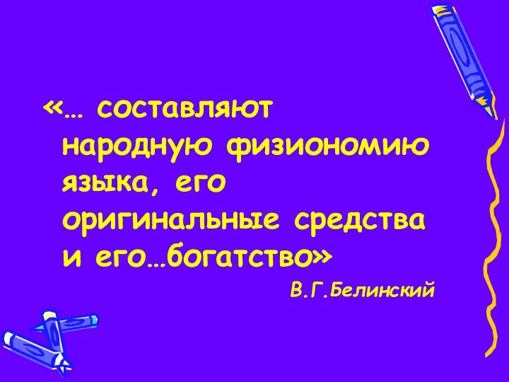 «… составляют народную физиономию языка, его оригинальные средства и его…богатство» В.Г.Белинский