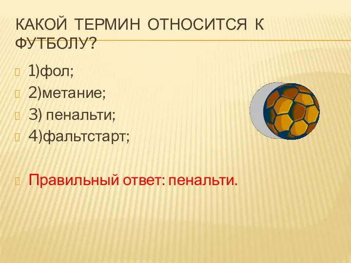 Какой термин относится к футболу? 1)фол; 2)метание; 3) пенальти; 4)фальтстарт; Правильный ответ: пенальти.