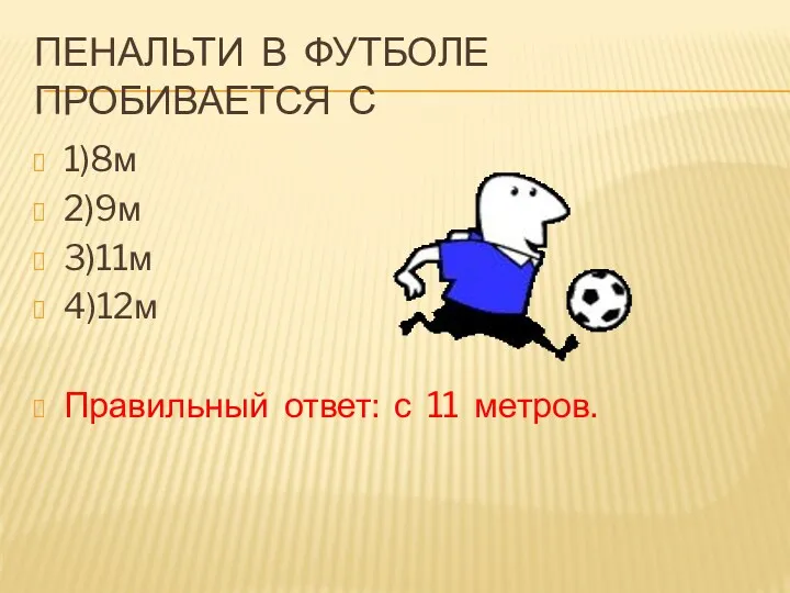 Пенальти в футболе пробивается с 1)8м 2)9м 3)11м 4)12м Правильный ответ: с 11 метров.