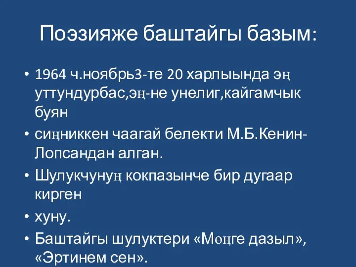 Поэзияже баштайгы базым: 1964 ч.ноябрь3-те 20 харлыында эӊ уттундурбас,эӊ-не унелиг,кайгамчык