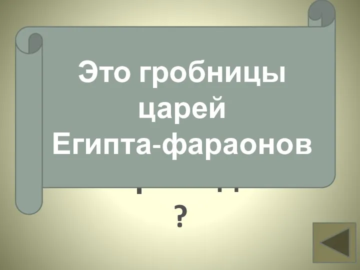 Что такое пирамиды? Вопрос 15 Это гробницы царей Египта-фараонов