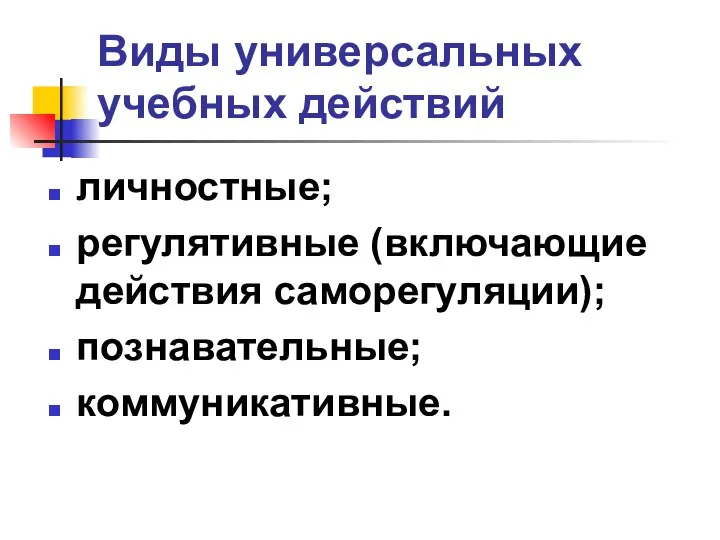 Виды универсальных учебных действий личностные; регулятивные (включающие действия саморегуляции); познавательные; коммуникативные.