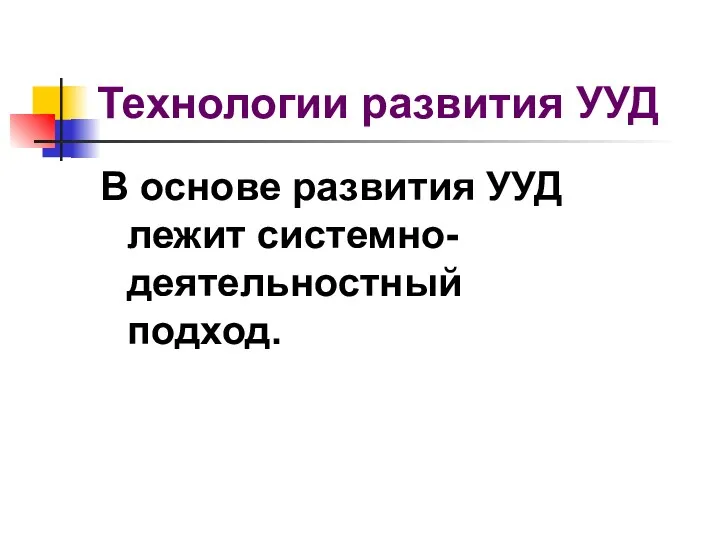 Технологии развития УУД В основе развития УУД лежит системно-деятельностный подход.