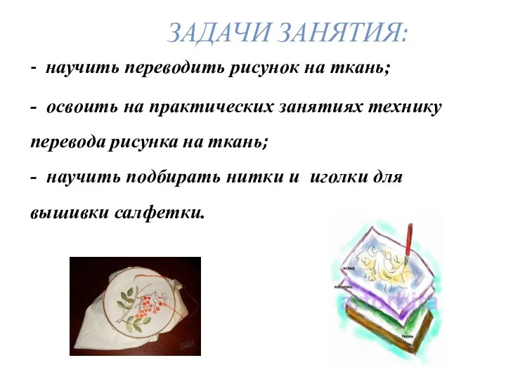 - научить переводить рисунок на ткань; - освоить на практических