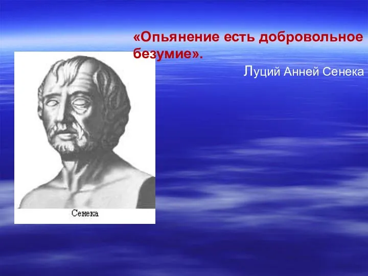 «Опьянение есть добровольное безумие». Луций Анней Сенека