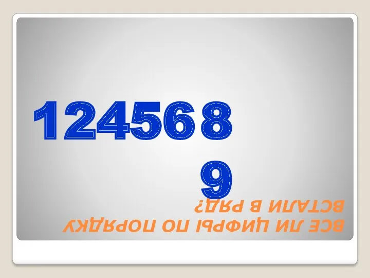 ВСЕ ЛИ ЦИФРЫ ПО ПОРЯДКУ ВСТАЛИ В РЯД? 12456 89